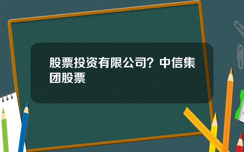 股票投资有限公司？中信集团股票
