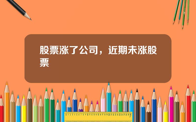 股票涨了公司，近期未涨股票