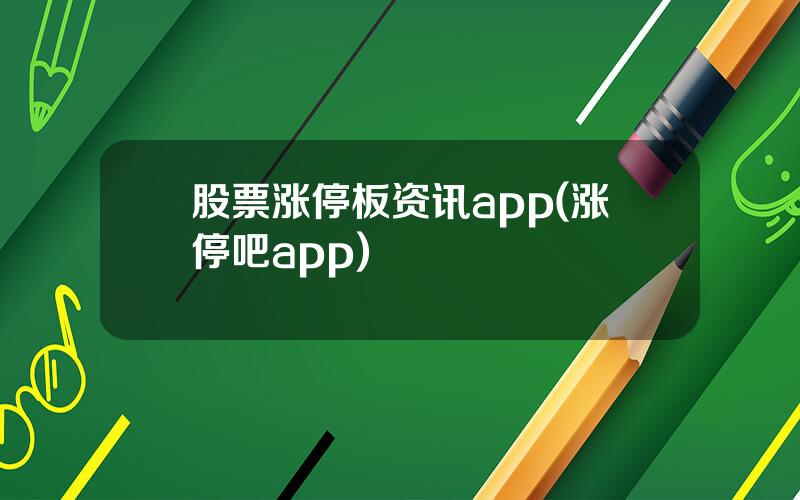 股票涨停板资讯app(涨停吧app)