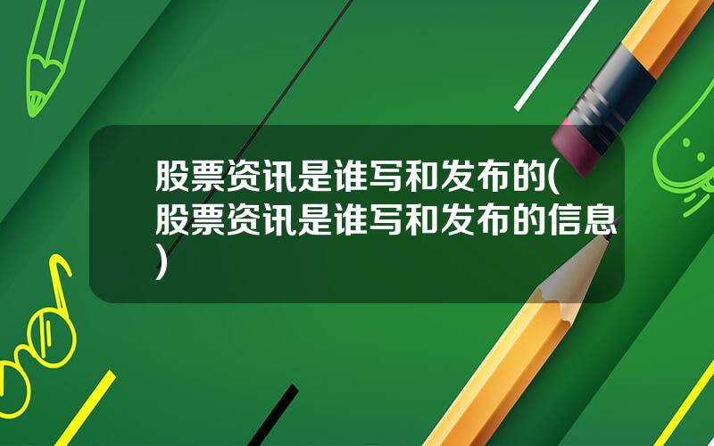 股票资讯是谁写和发布的(股票资讯是谁写和发布的信息)