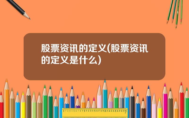 股票资讯的定义(股票资讯的定义是什么)