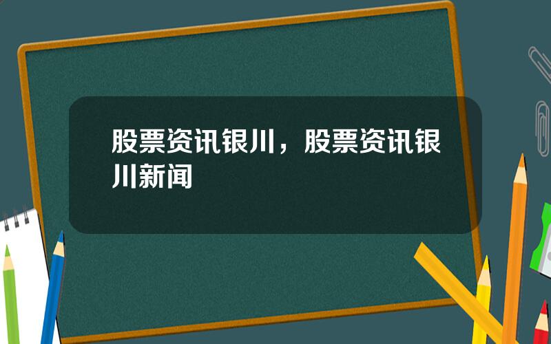 股票资讯银川，股票资讯银川新闻