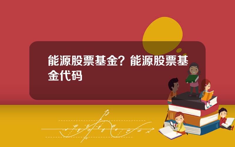 能源股票基金？能源股票基金代码