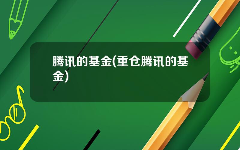 腾讯的基金(重仓腾讯的基金)