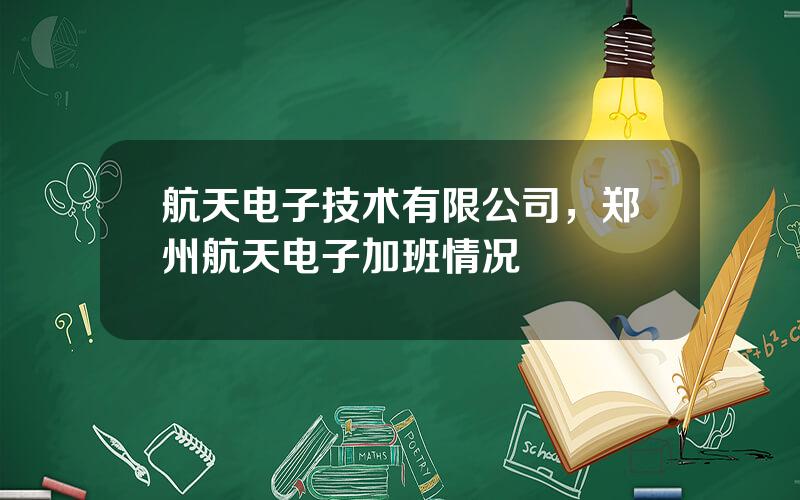 航天电子技术有限公司，郑州航天电子加班情况