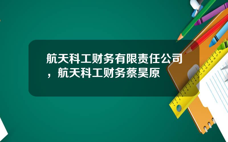 航天科工财务有限责任公司，航天科工财务蔡昊原