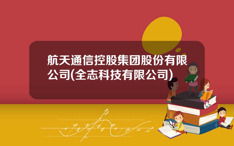 航天通信控股集团股份有限公司(全志科技有限公司)