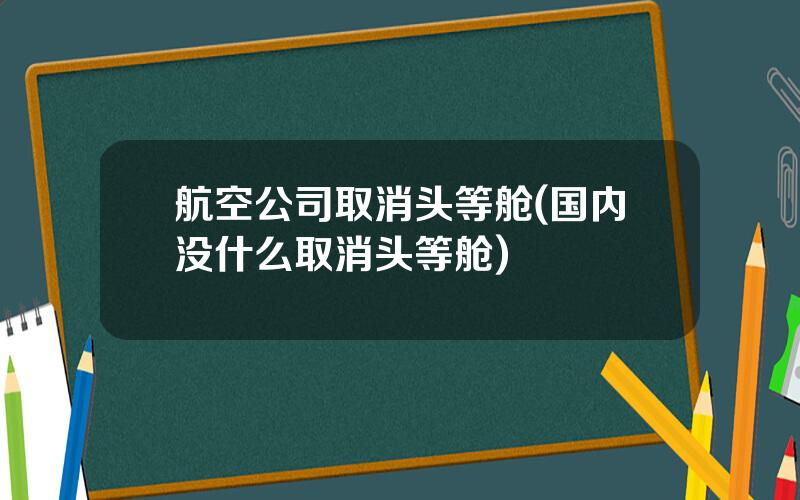 航空公司取消头等舱(国内没什么取消头等舱)