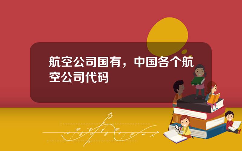 航空公司国有，中国各个航空公司代码
