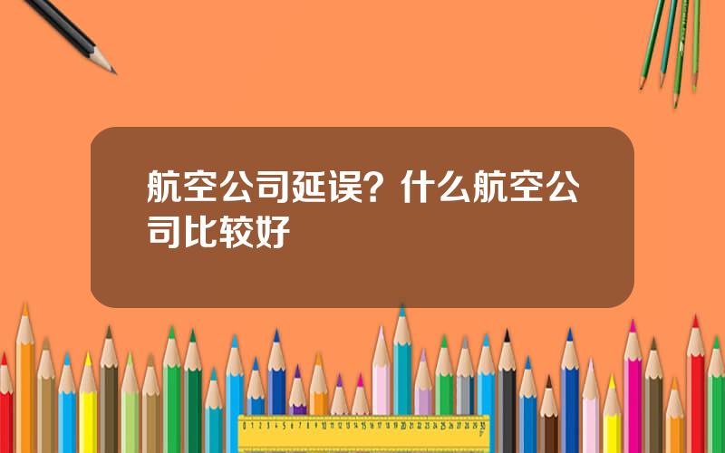 航空公司延误？什么航空公司比较好
