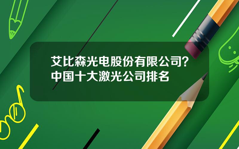艾比森光电股份有限公司？中国十大激光公司排名