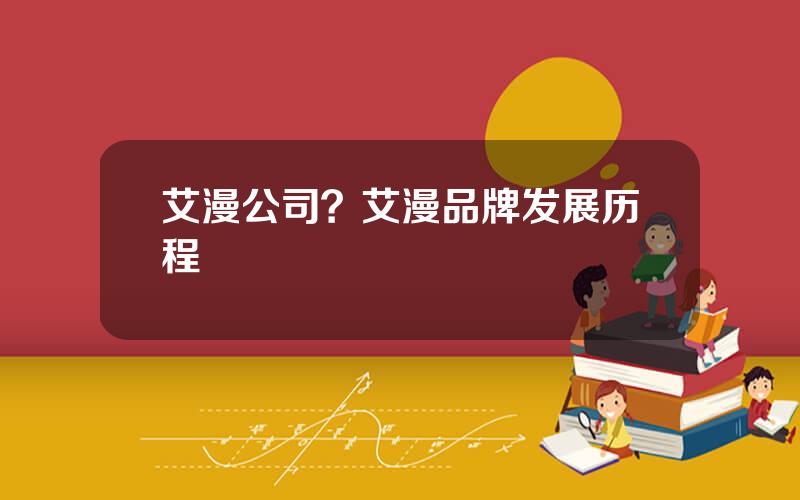 艾漫公司？艾漫品牌发展历程