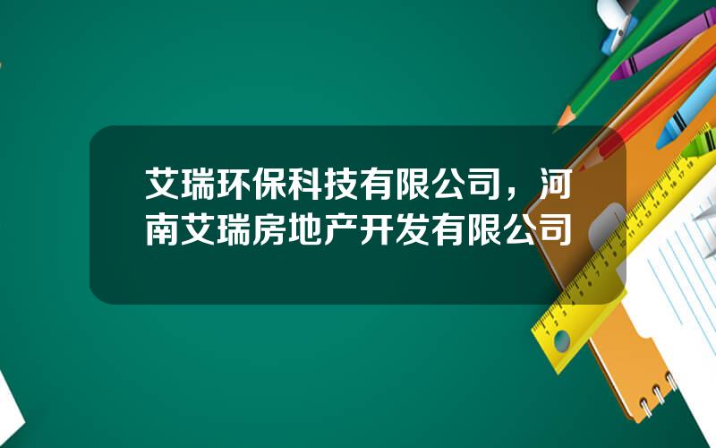 艾瑞环保科技有限公司，河南艾瑞房地产开发有限公司