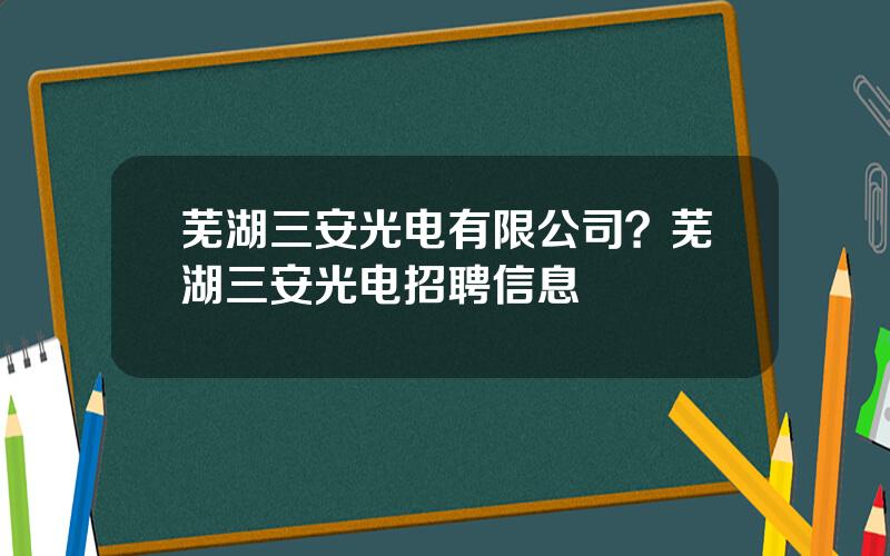 芜湖三安光电有限公司？芜湖三安光电招聘信息