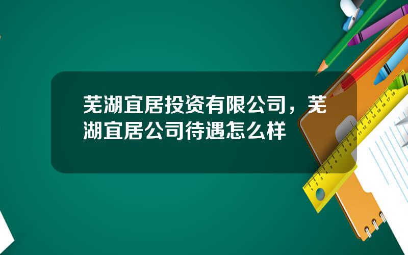 芜湖宜居投资有限公司，芜湖宜居公司待遇怎么样