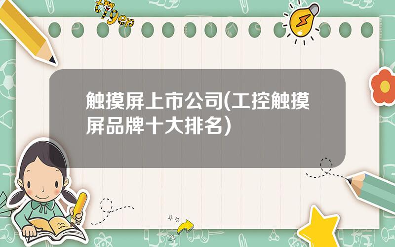 触摸屏上市公司(工控触摸屏品牌十大排名)