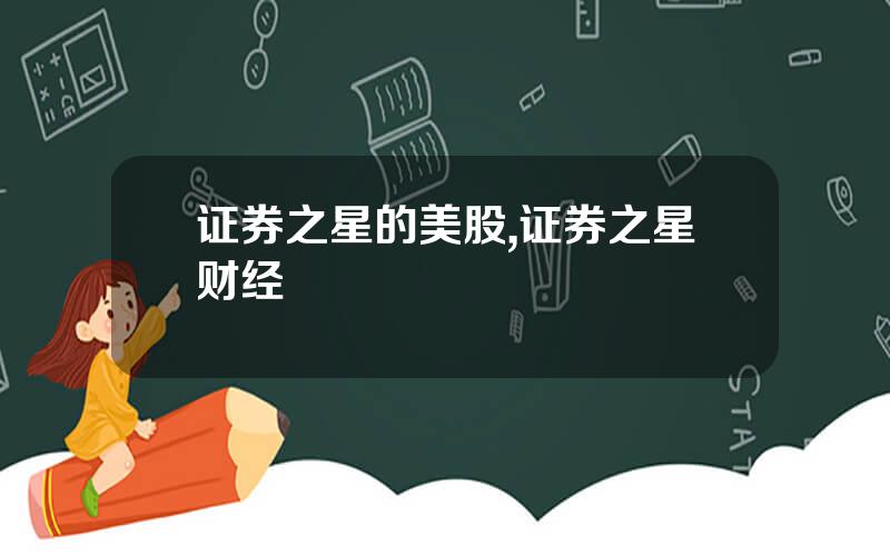证券之星的美股,证券之星财经
