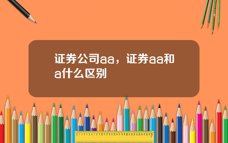 证券公司aa，证券aa和a什么区别