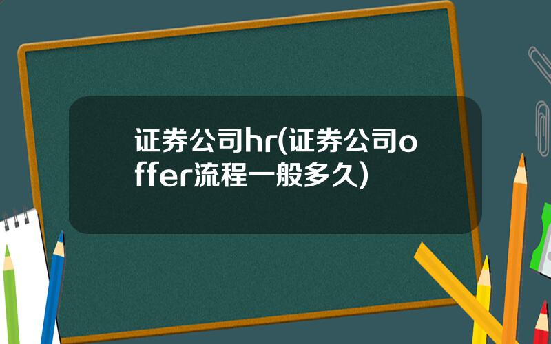 证券公司hr(证券公司offer流程一般多久)