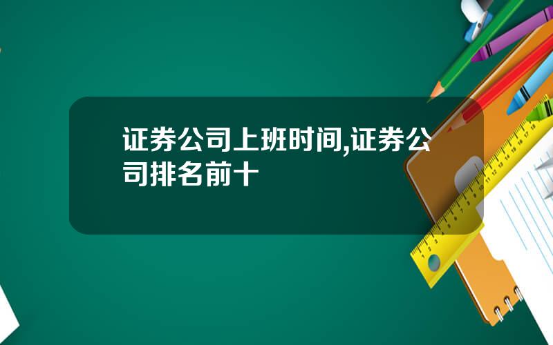 证券公司上班时间,证券公司排名前十