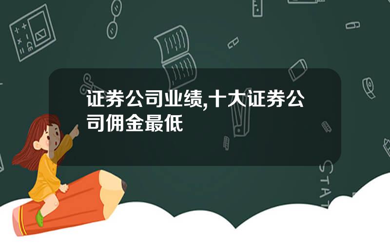 证券公司业绩,十大证券公司佣金最低