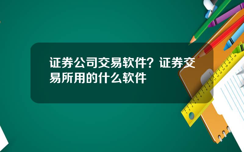 证券公司交易软件？证券交易所用的什么软件