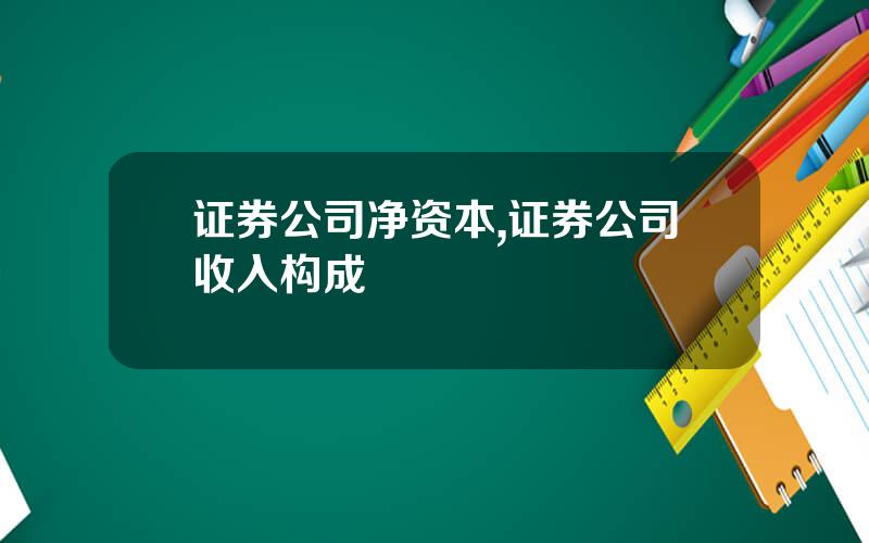 证券公司净资本,证券公司收入构成