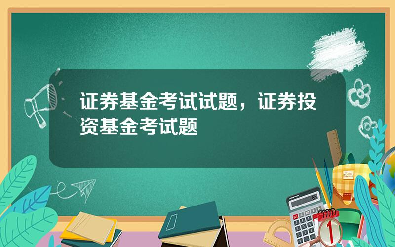 证券基金考试试题，证券投资基金考试题