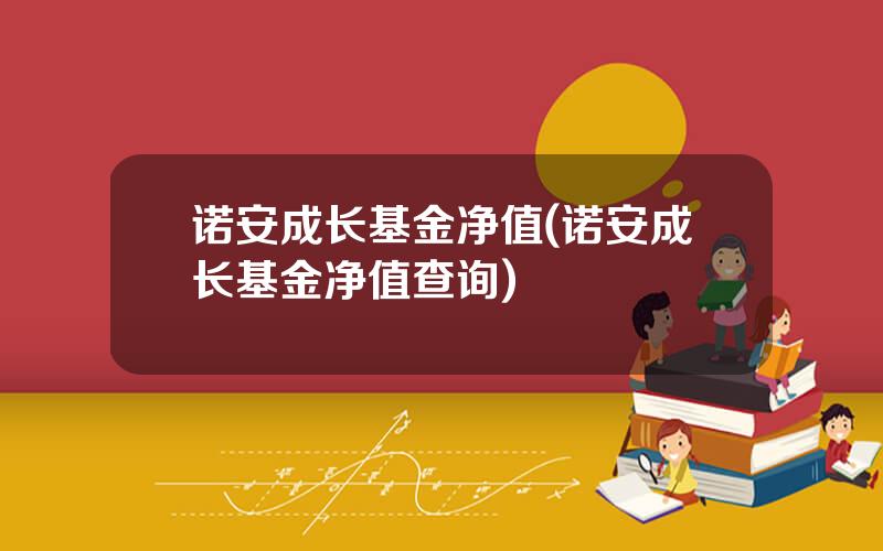 诺安成长基金净值(诺安成长基金净值查询)