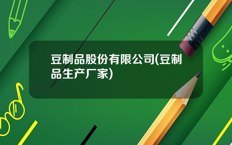 豆制品股份有限公司(豆制品生产厂家)