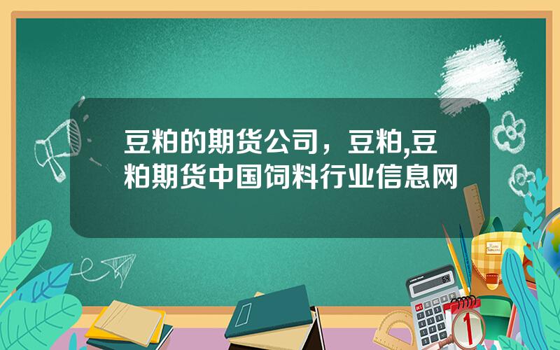 豆粕的期货公司，豆粕,豆粕期货中国饲料行业信息网