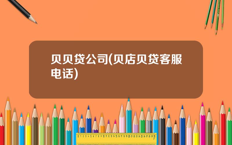 贝贝贷公司(贝店贝贷客服电话)