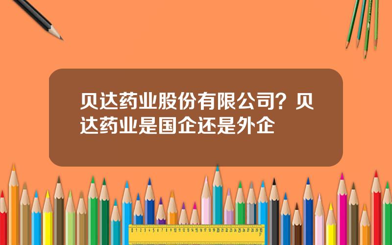 贝达药业股份有限公司？贝达药业是国企还是外企