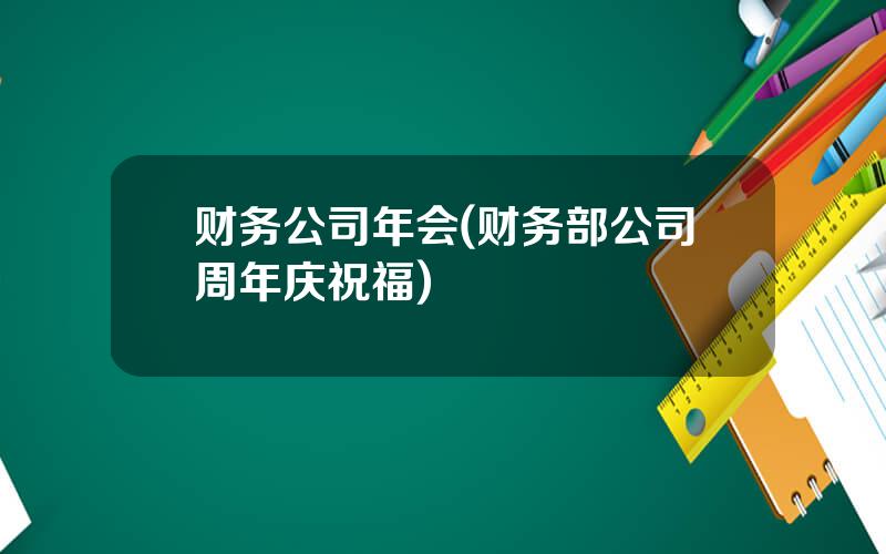 财务公司年会(财务部公司周年庆祝福)