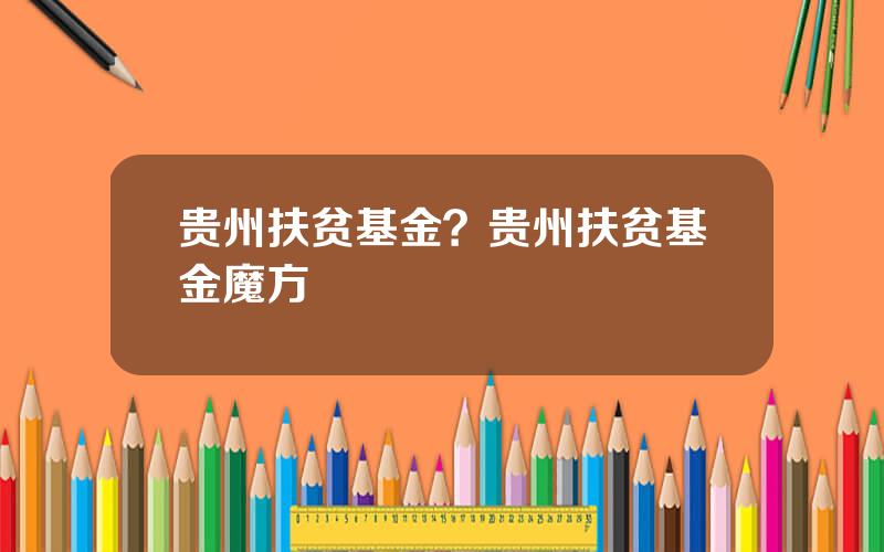 贵州扶贫基金？贵州扶贫基金魔方