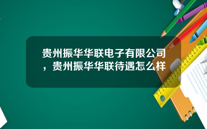 贵州振华华联电子有限公司，贵州振华华联待遇怎么样