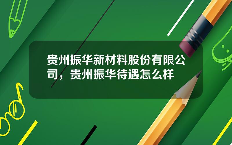 贵州振华新材料股份有限公司，贵州振华待遇怎么样