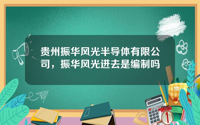 贵州振华风光半导体有限公司，振华风光进去是编制吗