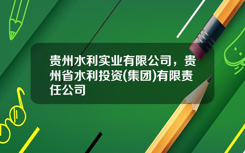 贵州水利实业有限公司，贵州省水利投资(集团)有限责任公司