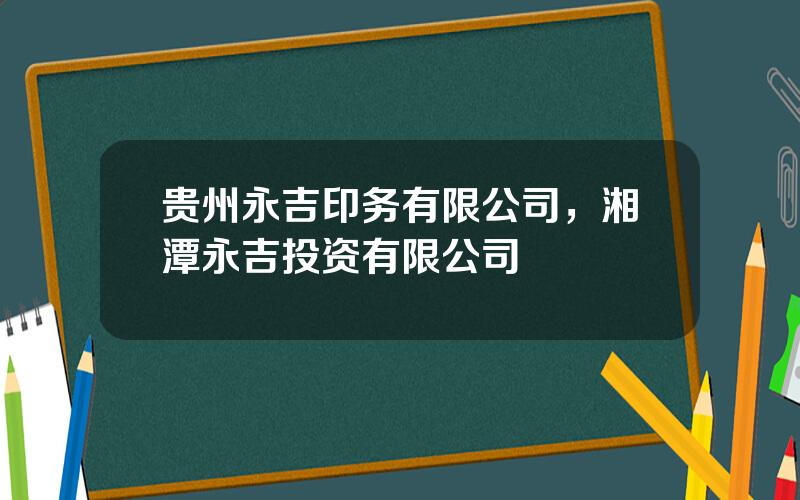 贵州永吉印务有限公司，湘潭永吉投资有限公司
