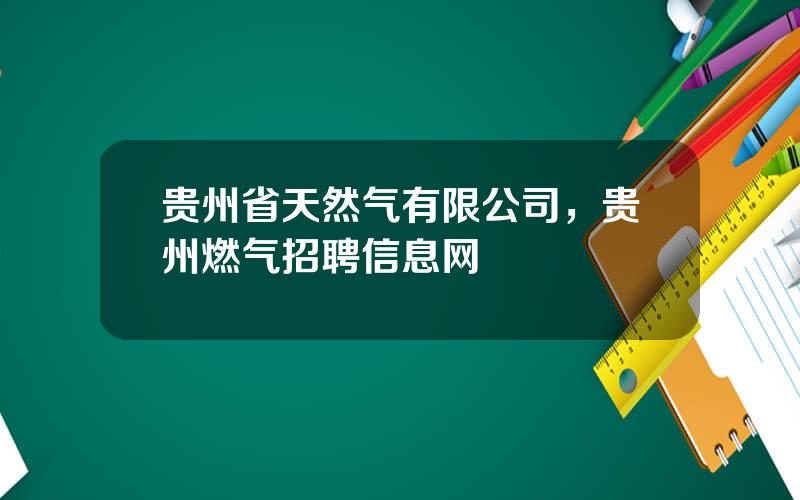 贵州省天然气有限公司，贵州燃气招聘信息网