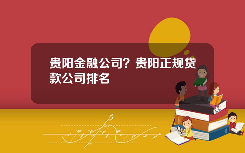 贵阳金融公司？贵阳正规贷款公司排名
