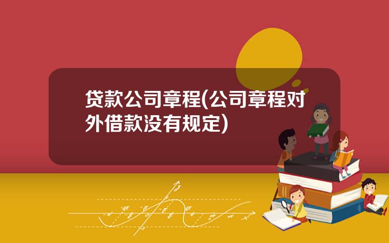 贷款公司章程(公司章程对外借款没有规定)