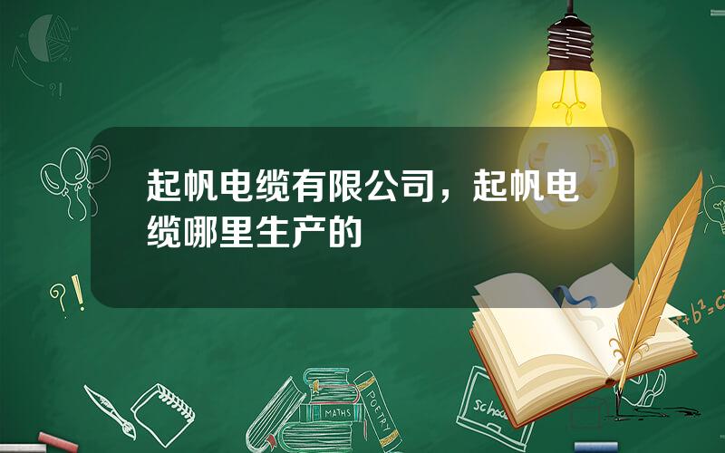 起帆电缆有限公司，起帆电缆哪里生产的