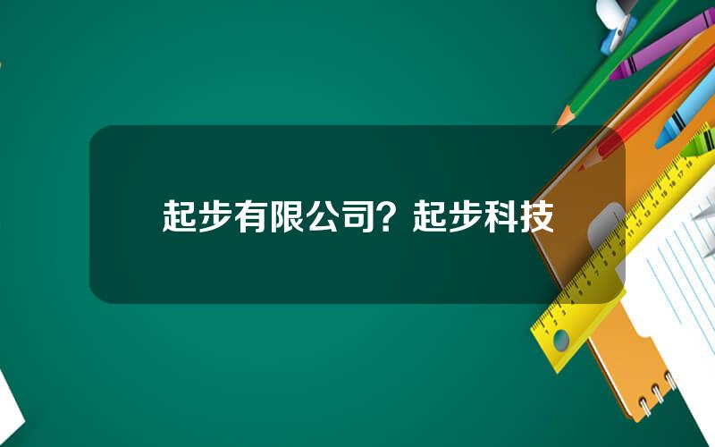 起步有限公司？起步科技