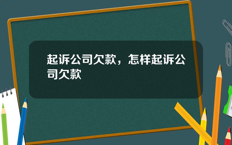 起诉公司欠款，怎样起诉公司欠款