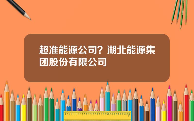 超准能源公司？湖北能源集团股份有限公司