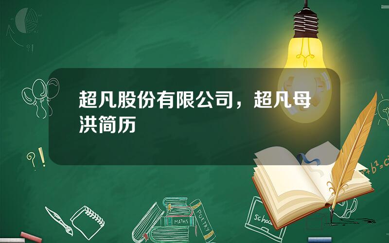 超凡股份有限公司，超凡母洪简历