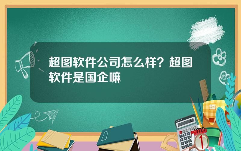 超图软件公司怎么样？超图软件是国企嘛