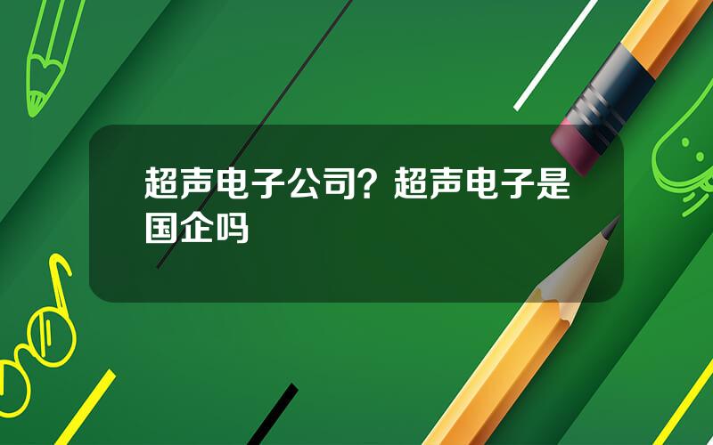 超声电子公司？超声电子是国企吗